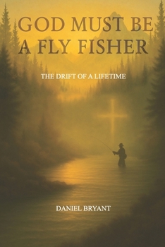 Paperback God Must Be A Fly Fisher: The Drift of a Lifetime Book