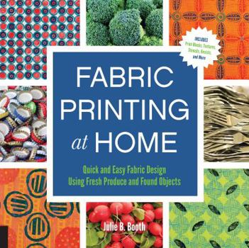Paperback Fabric Printing at Home: Quick and Easy Fabric Design Using Fresh Produce and Found Objects - Includes Print Blocks, Textures, Stencils, Resist Book