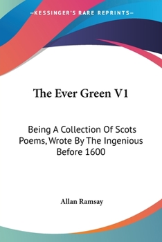 Paperback The Ever Green V1: Being A Collection Of Scots Poems, Wrote By The Ingenious Before 1600 Book