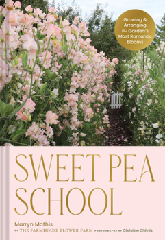 Hardcover Sweet Pea School: Growing & Arranging the Garden's Most Romantic Blooms Book