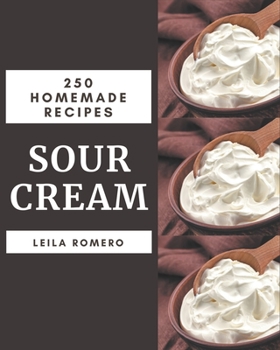 Paperback 250 Homemade Sour Cream Recipes: Sour Cream Cookbook - The Magic to Create Incredible Flavor! Book