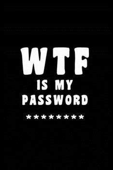 WTF Is My Password: Notebook, password book small 6” x 9” 120 Pages Organizer/Log Book/ Reminder/Notebook for Passwords and Shit/Password Book/Gift for Friends/Coworkers/Seniors/Mom/Dad/