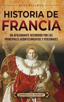 Historia de Francia: Un apasionante recorrido por los principales acontecimientos y personajes (Spanish Edition)