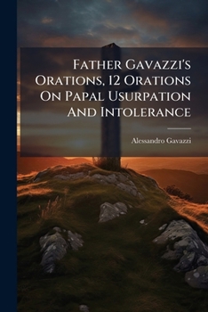 Paperback Father Gavazzi's Orations, 12 Orations On Papal Usurpation And Intolerance Book