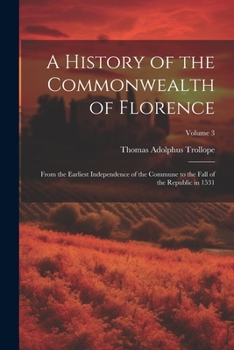 Paperback A History of the Commonwealth of Florence: From the Earliest Independence of the Commune to the Fall of the Republic in 1531; Volume 3 Book