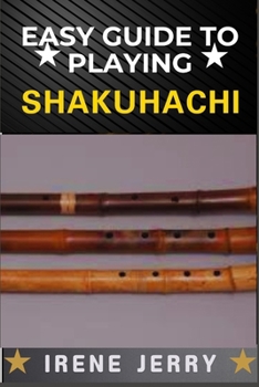 Paperback Easy Guide to Playing Shakuhachi: Unlocking the Secrets of Traditional and Modern Techniques for Expressive and Soulful Shakuhachi Playing Book