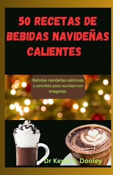 50 recetas de bebidas navideñas calientes: Bebidas navideñas sabrosas y sencillas para Navidad con imágenes (Spanish Edition)