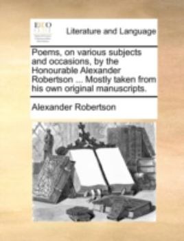 Paperback Poems, on Various Subjects and Occasions, by the Honourable Alexander Robertson ... Mostly Taken from His Own Original Manuscripts. Book