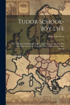 Paperback Tudor School-boy Life: The Dialogues [colloquia] Of Juan Luis Vives, Transl. For The First Time Into Engl. Together With An Introd. By Foster Watson Book