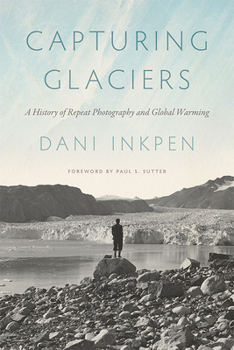 Capturing Glaciers: A History of Repeat Photography and Global Warming - Book  of the Weyerhaeuser Environmental Books