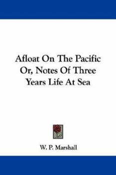 Afloat on the Pacific; Or, Notes of Three Years Life at Sea, Comprising