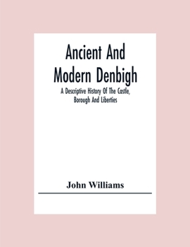 Paperback Ancient And Modern Denbigh; A Descriptive History Of The Castle, Borough And Liberties Book