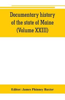 Paperback Documentary history of the state of Maine (Volume XXIII) Containing the Baxter Manuscripts Book