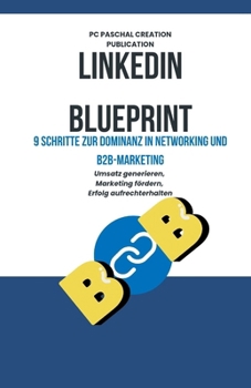 LinkedIn Blueprint: 9 Schritte zur Dominanz in Networking und B2B-Marketing (German Edition)