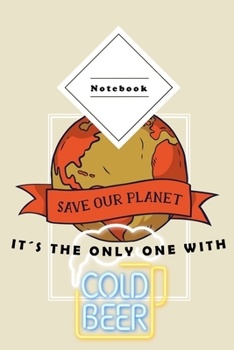 Notebook: Save our Planet, it�s the only one with cold Beer - For a real Beerlover - 6x9" 120 pages wide ruled paper - Composition Notebooks are the perfect small present for your loved ones