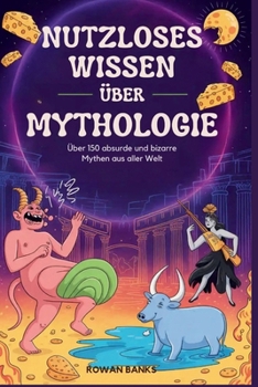 Nutzloses Wissen Über Mythologie: Über 150 absurde und bizarre Mythen aus aller Welt (German Edition)