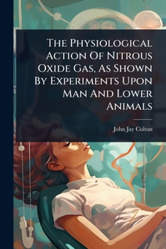 Paperback The Physiological Action Of Nitrous Oxide Gas, As Shown By Experiments Upon Man And Lower Animals Book