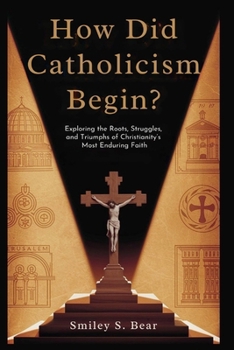 How Did Catholicism Begin? Journey from Jesus to the Popes: Exploring the Roots, Struggles, and Triumphs of Christianity’s Most Enduring Faith