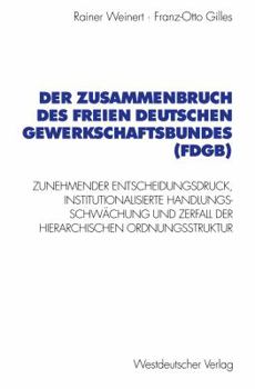 Paperback Der Zusammenbruch Des Freien Deutschen Gewerkschaftsbundes (Fdgb): Zunehmender Entscheidungsdruck, Institutionalisierte Handlungs- Schwächung Und Zerf [German] Book