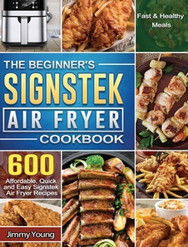 Hardcover The Beginner's Signstek Air Fryer Cookbook: 600 Affordable, Quick and Easy Signstek Air Fryer Recipes for Fast & Healthy Meals Book