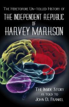 The Heretofore Un-Tolled History of the Independent Republic of Harvey Markson: The Inside Story as Told to John D. Frankel