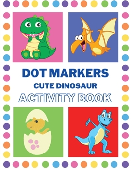 Dot Markers Activity Book Cute Dinosaur: Activity Book with Dinosaur Dot Markers Activity Book for Toddlers Ages 2-4 Fun with Do a Dot Dinosaur Paint ... Creative Dot Art Preschoolers Gift Girls Boys