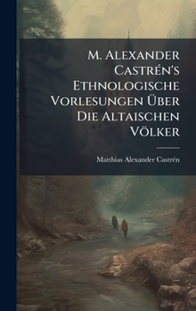 Hardcover M. Alexander CastrÃ(c)n's Ethnologische Vorlesungen Ã&#156;ber Die Altaischen Völker [German] Book