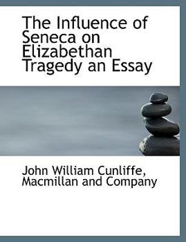 The Influence of Seneca on Elizabethan Tragedy an Essay