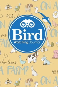 Bird Watching Journal: Bird Field Notebook, Bird Watching Journal For Kids, Bird Watcher's Log Book, Bird Watching Record Book, Cute Farm Animals Cover