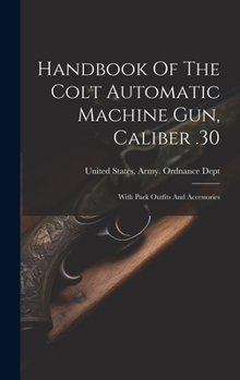 Hardcover Handbook Of The Colt Automatic Machine Gun, Caliber .30: With Pack Outfits And Accessories Book