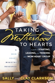 Paperback Taking Motherhood to Hearts: A Guide to Starting, Leading, and Tending Your Mom Heart Group Book