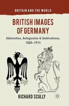 British Images of Germany: Admiration, Antagonism & Ambivalence, 1860-1914 - Book  of the Britain and the World