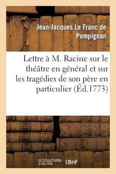 Paperback Lettre À M. Racine Sur Le Théâtre En Général Et Sur Les Tragédies de Son Père En Particulier: , Suivie d'Une Pièce de Vers Du Même Auteur Et de Trois [French] Book