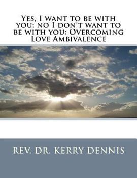 Paperback Yes, I want to be with you; no I don't want to be with you: Overcoming Love Ambivalence Book
