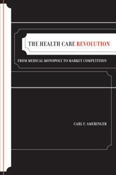 The Health Care Revolution: From Medical Monopoly to Market Competition - Book  of the California/Milbank Books on Health and the Public
