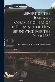 Report of the Railway Commissioners, of the Province of New-Brunswick, for the Year 1858 - Scholar's Choice Edition