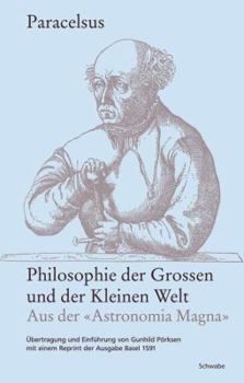 Paracelsus. Philosophie Der Grossen Und Der Kleinen Welt. Aus Der 'Astronomia Magna': Ubertragung Und Einfuhrung Von Gunhild Porksen Mit Einem Reprint