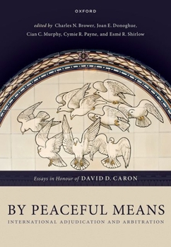 Hardcover By Peaceful Means: International Adjudication and Arbitration - Essays in Honour of David D. Caron Book