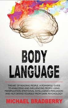 Hardcover Body Language: The Art of Reading People. A Powerful Guide to Analyzing and Influencing People Using Manipulation, Emotional Intellig Book