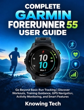 Complete Garmin Forerunner 55 User Guide: Go Beyond Basic Run Tracking | Discover Workouts, Training Guidance, GPS Navigation, Activity Monitoring, and Smart Features