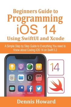 Paperback Beginners Guide to Programming iOS 14 Using SwiftUI and Xcode: A Simple Step by Step Guide to Everything You need to Know about Coding iOS 14 on Swift Book