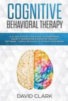 Paperback Cognitive Behavioral Therapy: A 21 Day Step by Step Guide to Overcoming Anxiety, Depression & Negative Thought Patterns - Simple Methods to Retrain Book