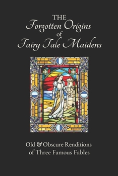 Paperback The Forgotten Origins of Fairy Tale Maidens: Old & Obscure Renditions of Three Famous Fables Book