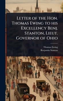 Letter of the Hon. Thomas Ewing to his Excellency Benj. Stanton, Lieut. Governor of Ohio