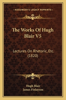 Paperback The Works Of Hugh Blair V5: Lectures On Rhetoric, Etc. (1820) Book