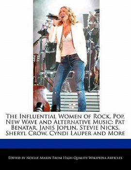 Paperback The Influential Women of Rock, Pop, New Wave and Alternative Music: Pat Benatar, Janis Joplin, Stevie Nicks, Sheryl Crow, Cyndi Lauper and More Book