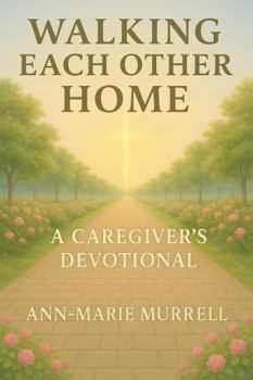 Hardcover Walking Each Other Home: A Caregiver's Devotional (Walking Each Other Home Series) Book