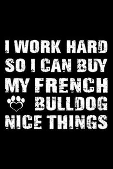 I Work Hard So I Can Buy My French bulldog Nice Things: Cute French bulldog Lined journal Notebook, Great Accessories & Gift Idea for French bulldog ... journal Notebook With An Inspirational Quote.