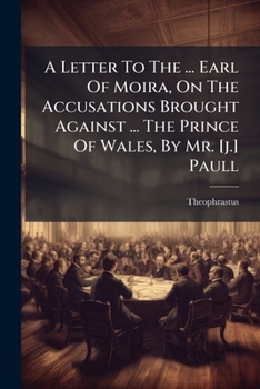 A Letter to the ... Earl of Moira, on the Accusations Brought Against ... the Prince of Wales, by Mr. [J.] Paull