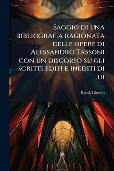 Saggio di una bibliografia ragionata delle opere di Alessandro Tassoni con un discorso su gli scritti editi e inediti di lui